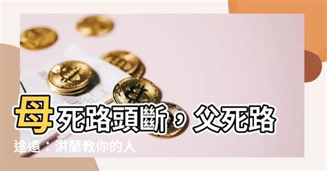 母死路頭斷 父死路途遠|【母死路頭斷 父死路途遠】母死路頭斷，父死路途遠：洪蘭教你。